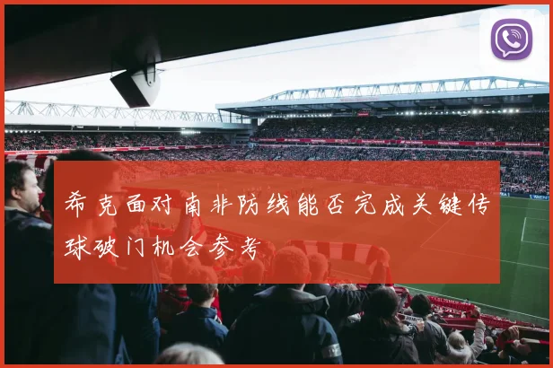 希克面对南非防线能否完成关键传球破门机会参考