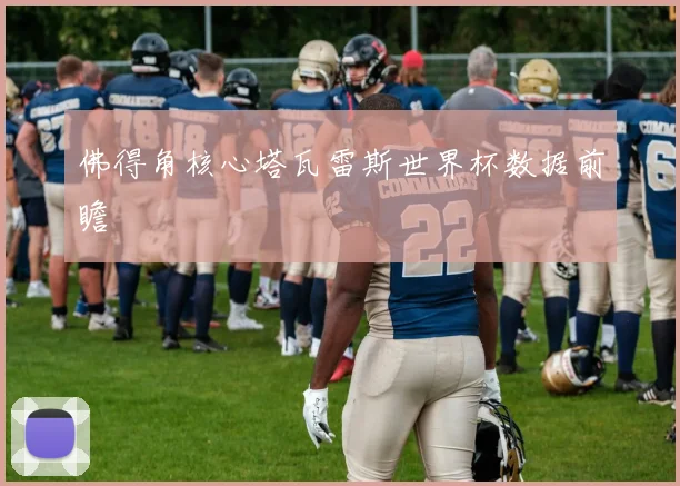 佛得角核心塔瓦雷斯世界杯数据前瞻