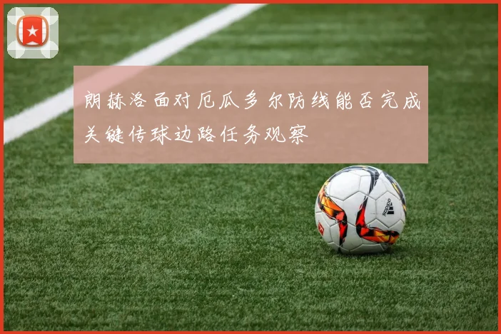 朗赫洛面对厄瓜多尔防线能否完成关键传球边路任务观察