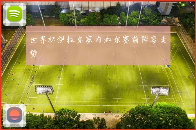 世界杯伊拉克塞内加尔赛前阵容走势