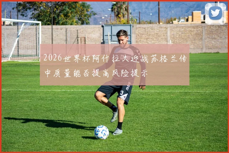 2026世界杯阿什拉夫迎战苏格兰传中质量能否提高风险提示