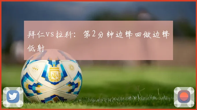 拜仁vs拉科:第2分钟边锋回做边锋低射