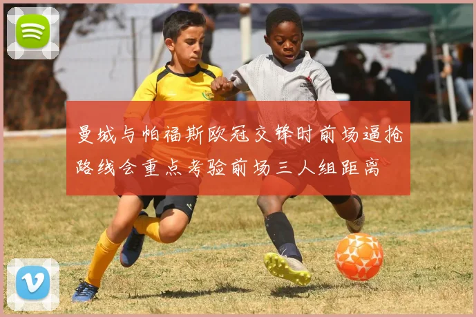 曼城与帕福斯欧冠交锋时前场逼抢路线会重点考验前场三人组距离