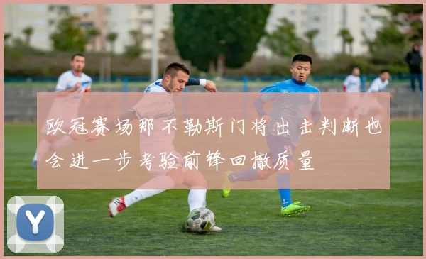 欧冠赛场那不勒斯门将出击判断也会进一步考验前锋回撤质量