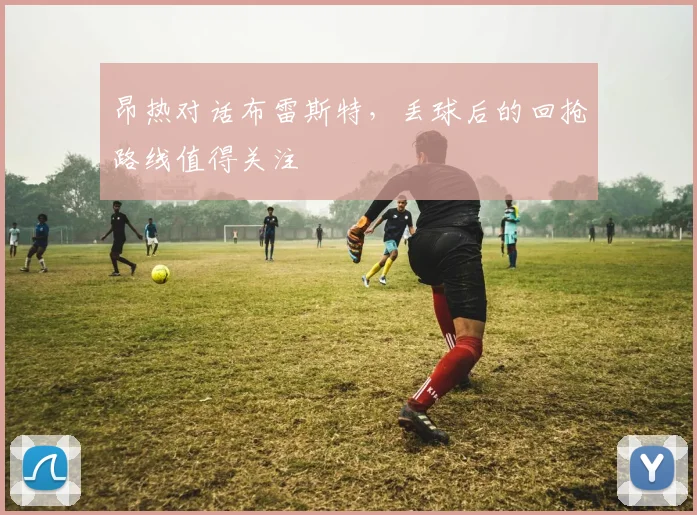 昂热对话布雷斯特，丢球后的回抢路线值得关注
