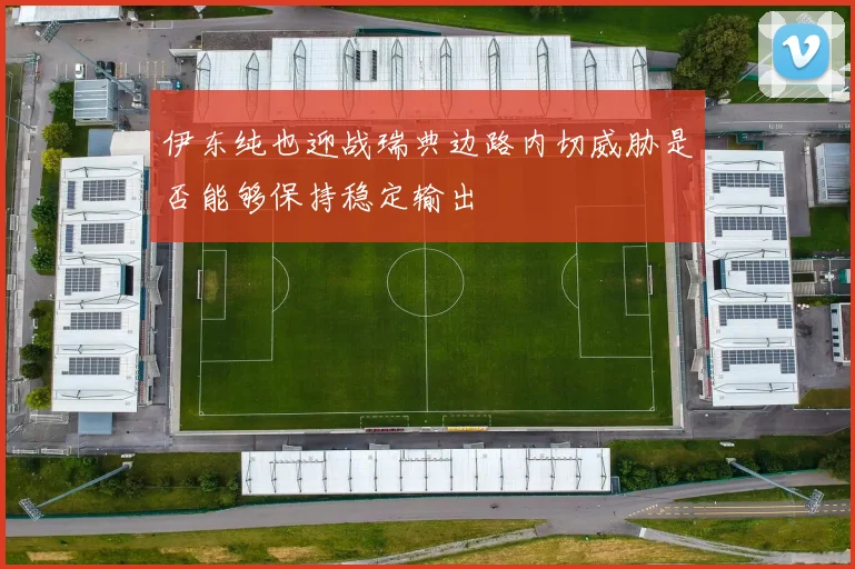 伊东纯也迎战瑞典边路内切威胁是否能够保持稳定输出