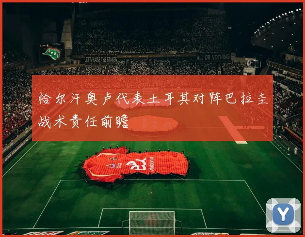 恰尔汗奥卢代表土耳其对阵巴拉圭战术责任前瞻