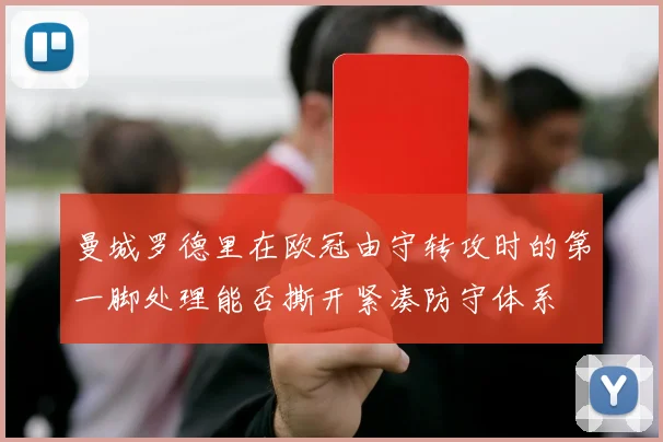 曼城罗德里在欧冠由守转攻时的第一脚处理能否撕开紧凑防守体系