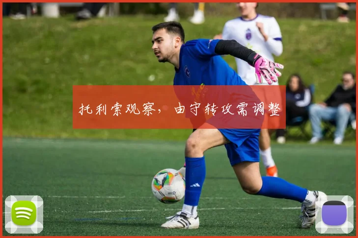 托利索观察,由守转攻需调整