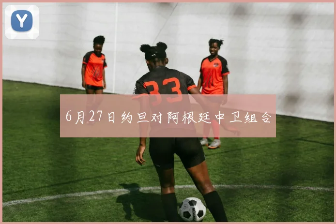 6月27日约旦对阿根廷中卫组合