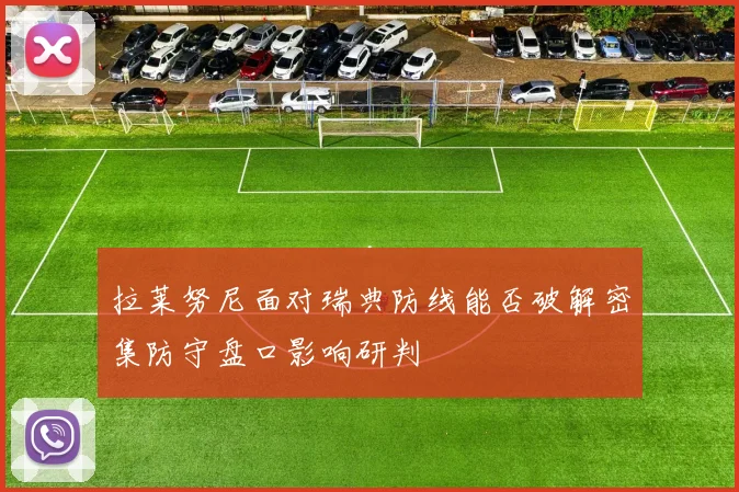 拉莱努尼面对瑞典防线能否破解密集防守盘口影响研判