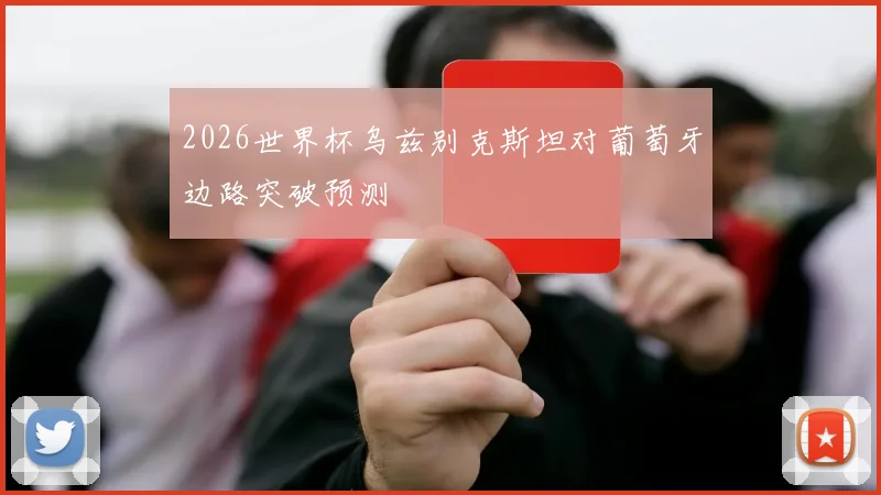 2026世界杯乌兹别克斯坦对葡萄牙边路突破预测