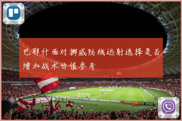 巴耶什面对挪威防线远射选择是否增加战术价值参考