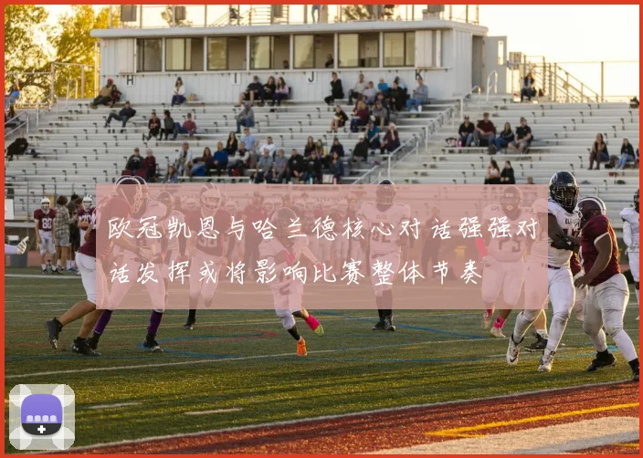 欧冠凯恩与哈兰德核心对话强强对话发挥或将影响比赛整体节奏
