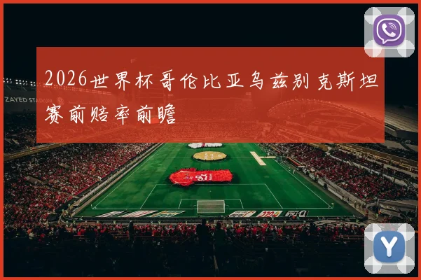 2026世界杯哥伦比亚乌兹别克斯坦赛前赔率前瞻