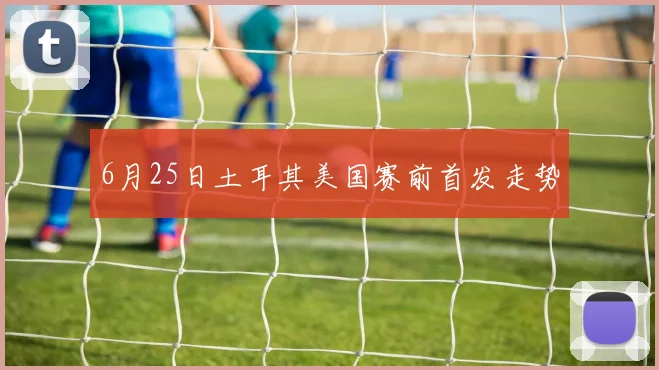 6月25日土耳其美国赛前首发走势