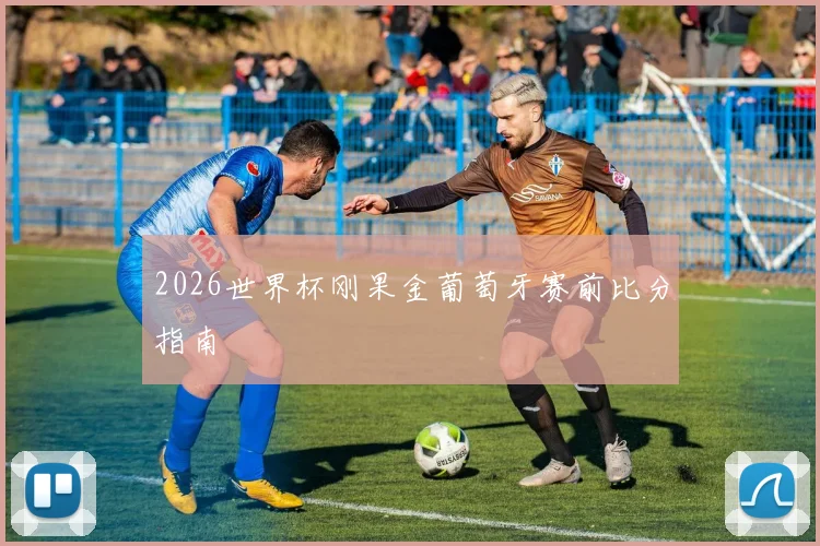 2026世界杯刚果金葡萄牙赛前比分指南
