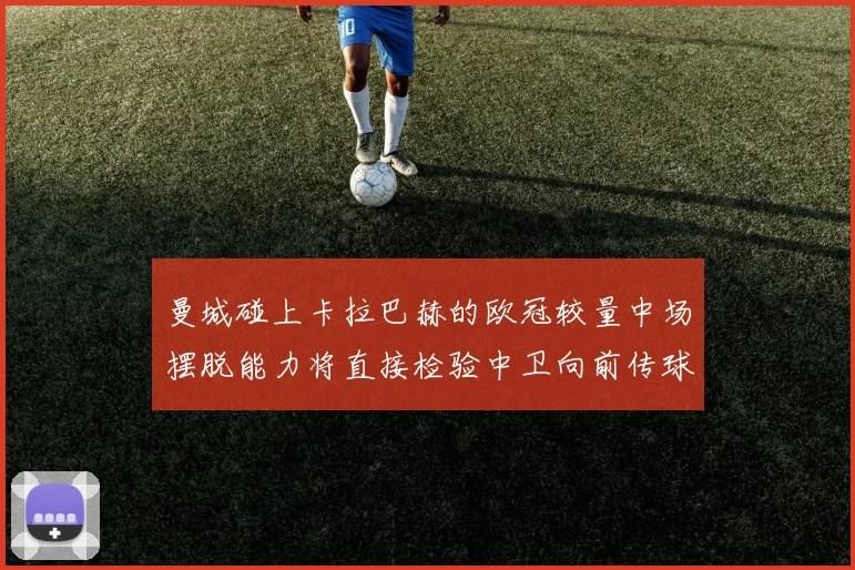 曼城碰上卡拉巴赫的欧冠较量中场摆脱能力将直接检验中卫向前传球
