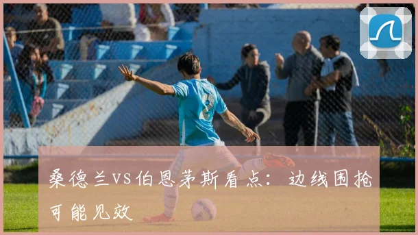 桑德兰vs伯恩茅斯看点：边线围抢可能见效