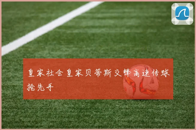 皇家社会皇家贝蒂斯交锋高速传球抢先手