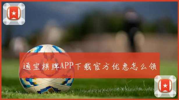 通宝棋牌APP下载官方优惠怎么领