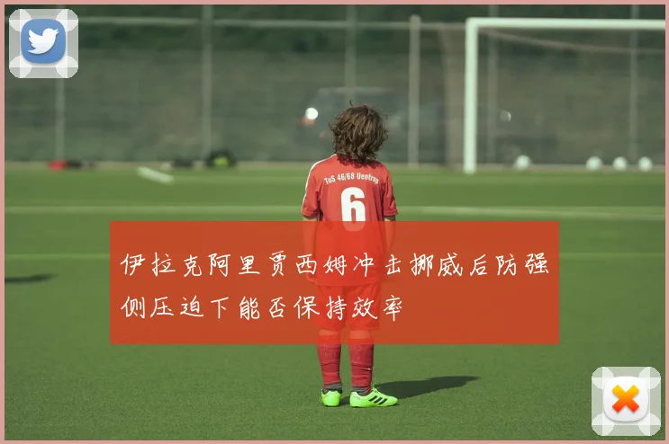 伊拉克阿里贾西姆冲击挪威后防强侧压迫下能否保持效率